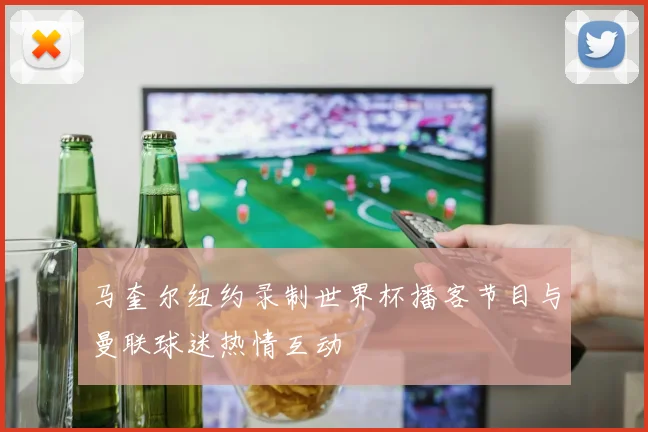 马奎尔纽约录制世界杯播客节目与曼联球迷热情互动