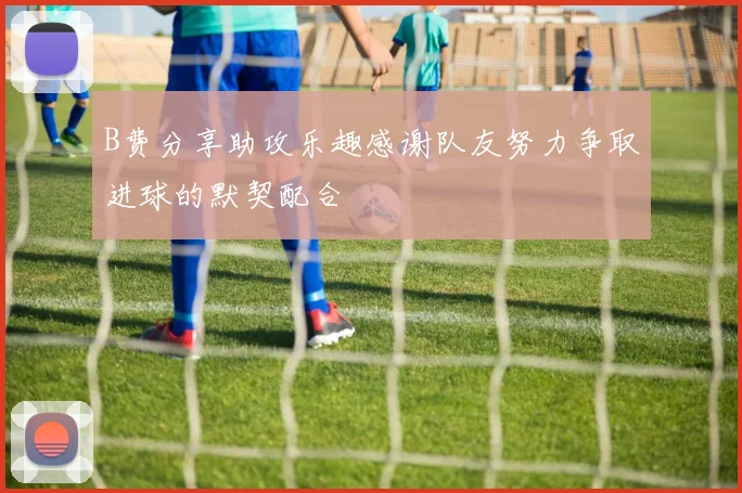 B费分享助攻乐趣感谢队友努力争取进球的默契配合