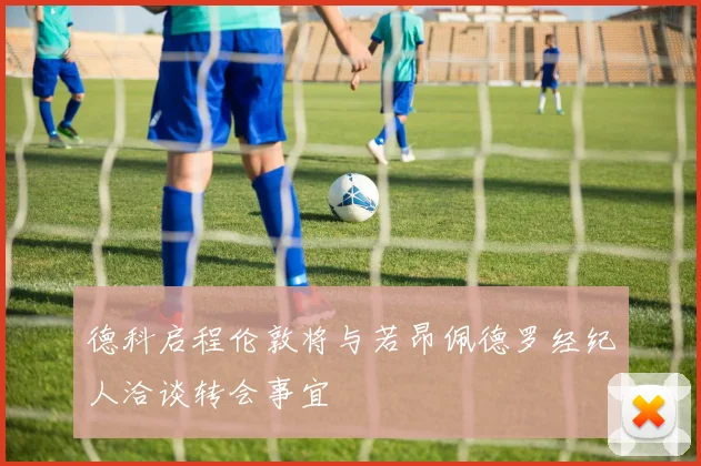 德科启程伦敦将与若昂佩德罗经纪人洽谈转会事宜