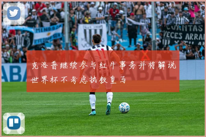 克洛普继续参与红牛事务并将解说世界杯不考虑执教皇马