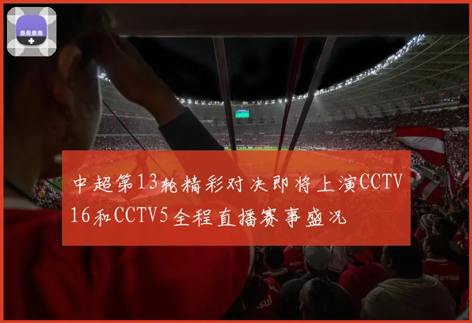 中超第13轮精彩对决即将上演CCTV16和CCTV5全程直播赛事盛况