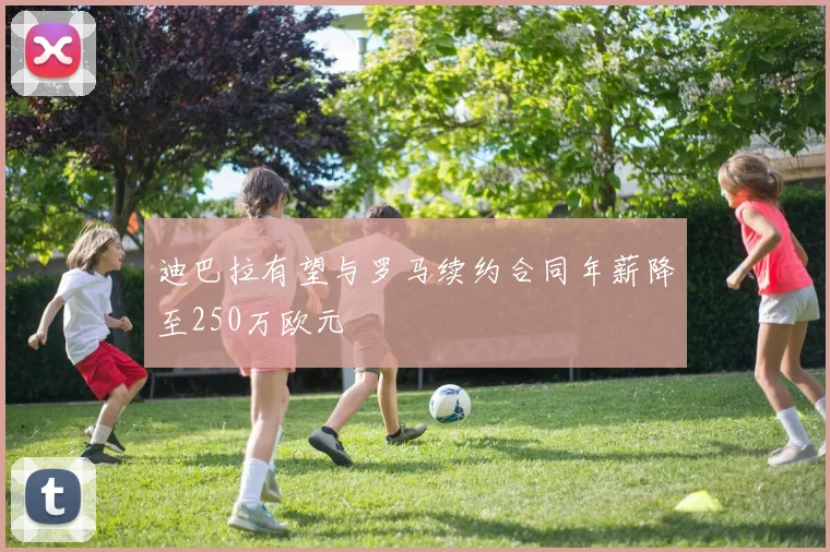 迪巴拉有望与罗马续约合同年薪降至250万欧元