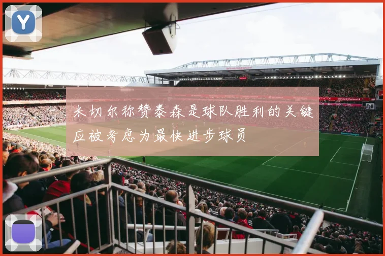 米切尔称赞泰森是球队胜利的关键应被考虑为最快进步球员