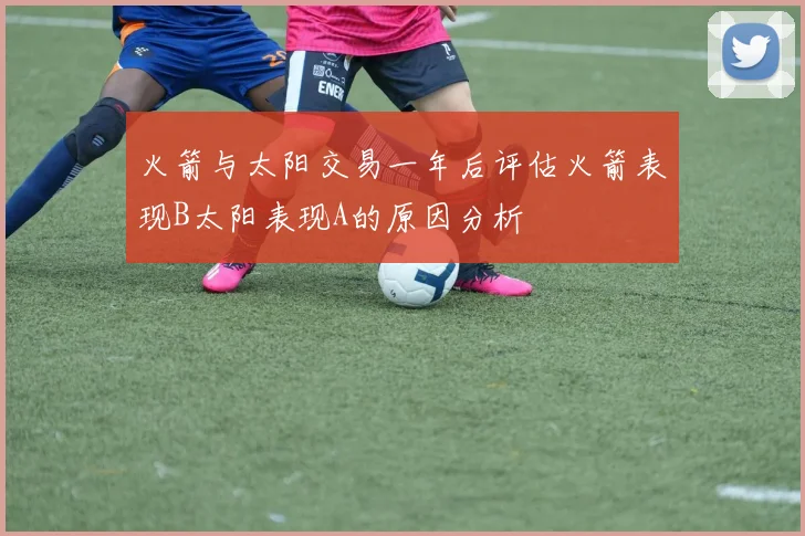 火箭与太阳交易一年后评估火箭表现B太阳表现A的原因分析