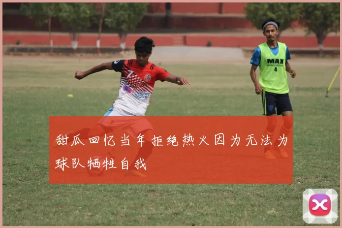 甜瓜回忆当年拒绝热火因为无法为球队牺牲自我