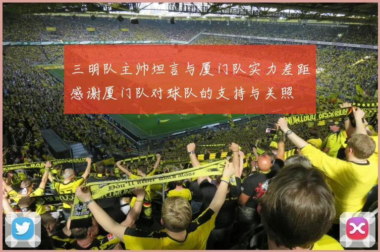 三明队主帅坦言与厦门队实力差距感谢厦门队对球队的支持与关照