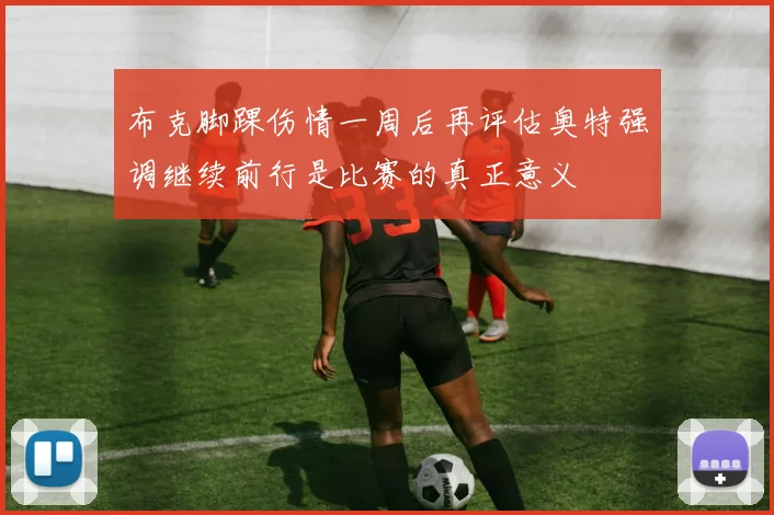 布克脚踝伤情一周后再评估奥特强调继续前行是比赛的真正意义